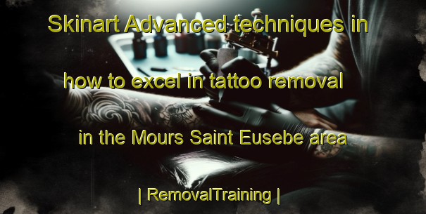 Skinart Advanced techniques in how to excel in tattoo removal in the Mours Saint Eusebe area | RemovalTraining | RemovalClasses | SkinartTraining-France